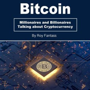 Bitcoin: Millionaires and Billionaires Talking about Cryptocurrency, Roy Fantass