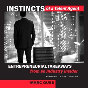 Instincts of a Talent Agent: Entrepreneurial Takeaways from an Industry Insider, Marc Guss