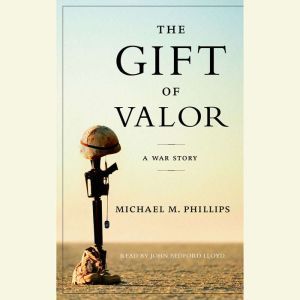 The Gift of Valor: A War Story, Michael M. Phillips