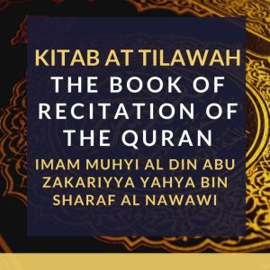 Kitab At Tilawah - The Book of Recitation of the Quran, Imam Muhyi al-Din Abu Zakariyya Yahya bin Sharaf al-Nawawi