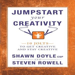 Jumpstart Your Creativity: 10 Jolts To Get Creative And Stay Creative, Shawn Doyle, CSP
