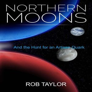 Northern Moons: And the Hunt for an Artisan Quark, Rob Taylor