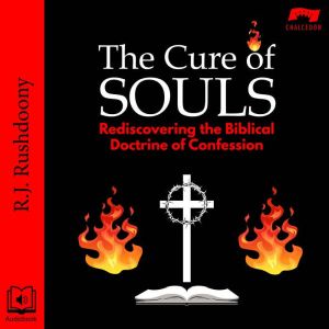 The Cure of Souls: Rediscovering the Biblical Doctrine of Confession, R. J. Rushdoony