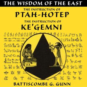 The Wisdom of the East: The Instruction of Ptah-hotep and The Instruction of Ke'gemni, Battiscombe G. Gunn