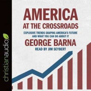 America at the Crossroads: Explosive Trends Shaping America's Future and What You Can Do about It, George  Barna