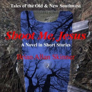 Shoot Me, Jesus: Tales of the Old & New Southwest, Brian Allan Skinner