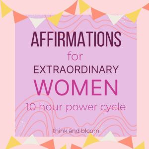 Affirmations For Extraordinary Women - 10 hour power cycle: Ignite your feminine spark, Embrace your womanhood, reprogram your subconscious to self-love success wealth, live your potential self, Think and Bloom
