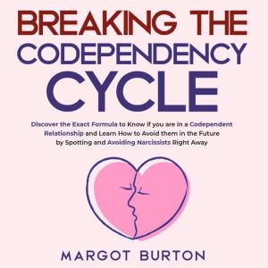 Breaking the Codependency Cycle: Discover the Exact Formula to Know if you are in a Codependent Relationship and Learn How to Avoid them in the Future by Spotting and Avoiding Narcissists Right Away, Margot Burton