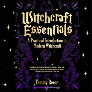Witchcraft Essentials:  A Practical Introduction to  Modern Witchcraft: Stirring Up Spells with the Magic of Crystals, Herbs, and Oils, Discover the Secrets of Nature's Energetic Forces for Your Magickal Witchcraft Practice, Tammy