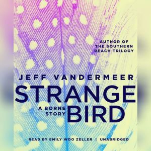 The Strange Bird: A Borne Story, Jeff VanderMeer