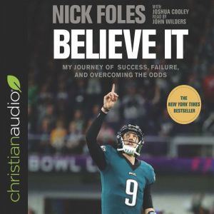 Believe It: My Journey of Success, Failure, and Overcoming the Odds, Nick Foles