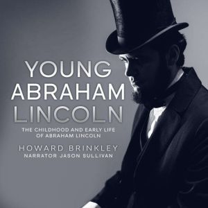 Young Abraham Lincoln: The Childhood and Early Life of Abraham Lincoln, Howard Brinkley