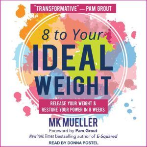 8 to Your Ideal Weight: Release Your Weight & Restore Your Power in 8 Weeks, MK Mueller