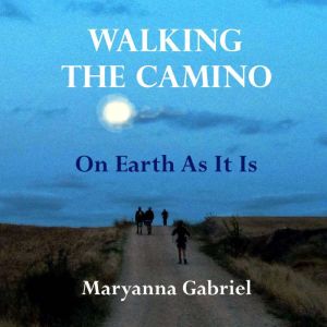 Walking The Camino: On Earth As It Is, Maryanna Gabriel