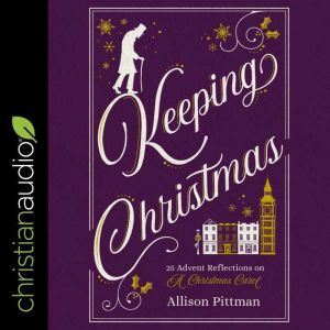 Keeping Christmas: 25 Advent Reflections on A Christmas Carol, Allison Pittman