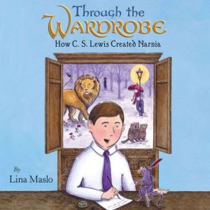 Through the Wardrobe: How C. S. Lewis Created Narnia, Lina Maslo