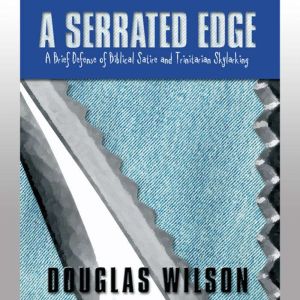 A Serrated Edge: A Brief Defense of Biblical Satire and Trinitarian Skylarking, Douglas Wilson