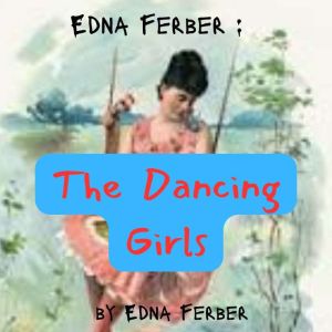 Edna Ferber: The Dancing girls, Edna Ferber