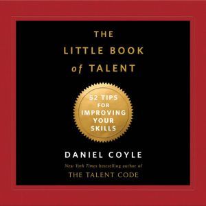 The Little Book of Talent: 52 Tips for Improving Your Skills, Daniel Coyle