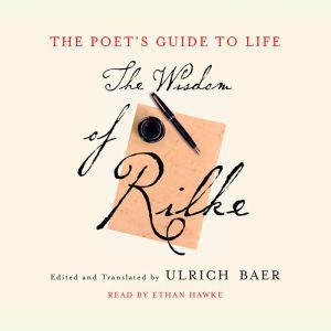 The Poet's Guide to Life: The Wisdom of Rilke, Ulrich Baer