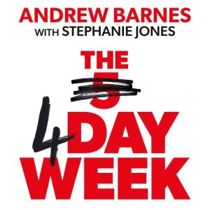 The 4 Day Week: How the Flexible Work Revolution Can Increase Productivity, Profitability and Well-being, and Create a Sustainable Future, Andrew Barnes