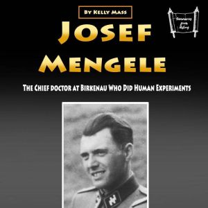 Josef Mengele: The Chief Doctor at Birkenau Who Did Human Experiments, Kelly Mass
