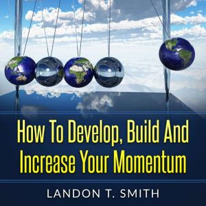 How To Develop, Build And Increase Your Momentum, Landon T. Smith