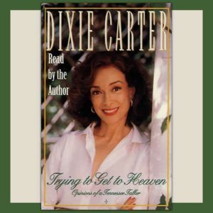 Trying to Get to Heaven: Opinions of a Tennessee Talker, Dixie Carter