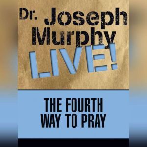 The Fourth Way to Pray: Dr. Joseph Murphy LIVE!, Joseph Murphy