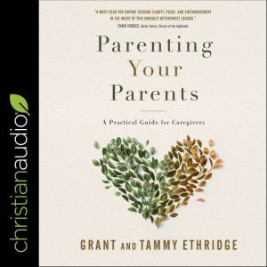 Parenting Your Parents: A Practical Guide for Caregivers, Grant Ethridge