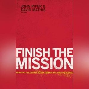 Finish the Mission: Bringing the Gospel to the Unreached and Unengaged, David Cochran Heath