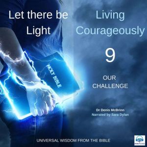 Let there be Light: Living Courageously - 9 of 9 Our challenge: Our challenge, Dr. Denis McBrinn