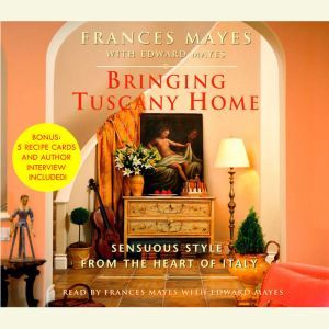 Bringing Tuscany Home: Sensuous Style From the Heart of Italy, Frances Mayes