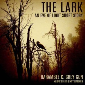 The Lark: An Eve of Light Short Story, Harambee K. Grey-Sun