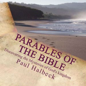 Parables of the Bible: Duscovering the Mysteries of God's Kingdom, Paul Halbeck