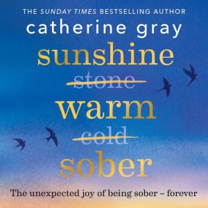 Sunshine Warm Sober: The unexpected joy of being sober – forever, Catherine Gray