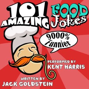 101 Amazing Food Jokes: Told by Master Funnyman Kent Harris, Jack Goldstein