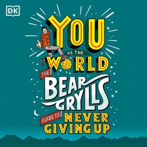You Vs The World: The Bear Grylls Guide to Never Giving Up, Bear Grylls