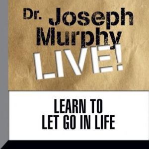 Learn to Let Go in Life: Dr. Joseph Murphy LIVE!, Joseph Murphy