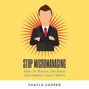 Stop Micromanaging: How To Release The Reins and Improve Your Culture, Chayla Cooper