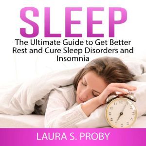 Sleep: The Ultimate Guide to Get Better Rest and Cure Sleep Disorders and Insomnia, Laura S. Proby