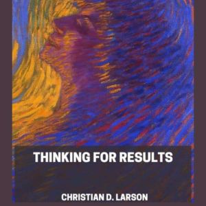 Thinking For Results, Christian D. Larson