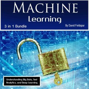 Machine Learning: Understanding Big Data, Text Analytics, and Deep Learning, David Feldspar