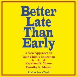 Better Late Than Early: A New Approach to Your Child's Education, Dorothy N. Moore