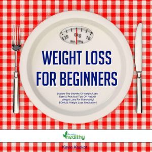Weight Loss For Beginners: Explore The Secrets Of Weight Loss! Easy & Practical Tips On Natural Weight Loss For Everybody! BONUS: Weight Loss Meditation!, Kevin Kockot