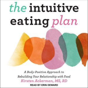 The Intuitive Eating Plan: A Body-Positive Approach to Rebuilding Your Relationship with Food, Kirsten Ackerman