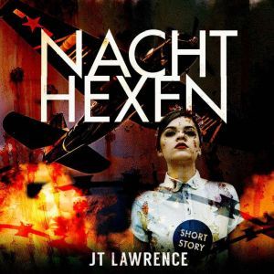 Nachthexen: A historical fiction short story about the incredible Night Witches of World War II, JT Lawrence