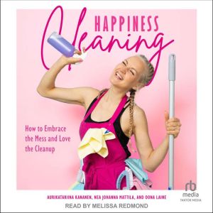 Happiness Cleaning: How to Embrace the Mess and Love the Clean-Up, Aurikatariina Kananen