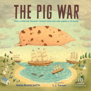 The Pig War: How a Porcine Tragedy Taught England and America to Share, Emma Bland Smith