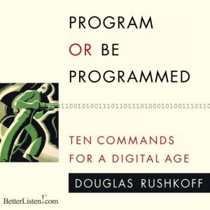 Program or be Programmed: Ten Commands for a Digital Age, Doug Rushkoff